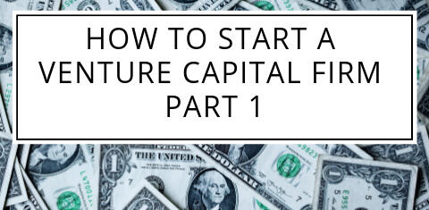 How to Start a Venture Capital Firm — Part 1